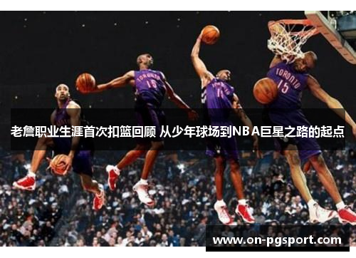 老詹职业生涯首次扣篮回顾 从少年球场到NBA巨星之路的起点