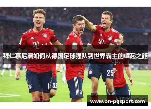 拜仁慕尼黑如何从德国足球强队到世界霸主的崛起之路