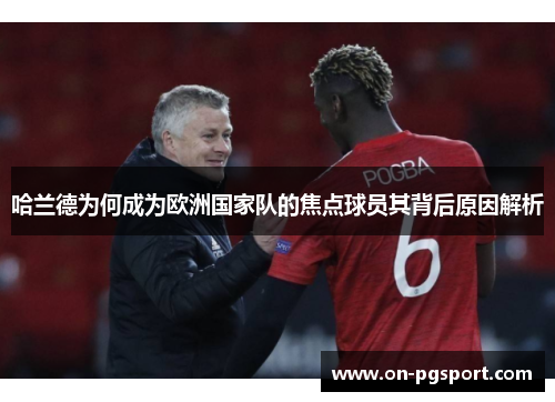 哈兰德为何成为欧洲国家队的焦点球员其背后原因解析