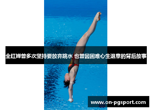 全红婵曾多次坚持要放弃跳水 也曾因困难心生退意的背后故事