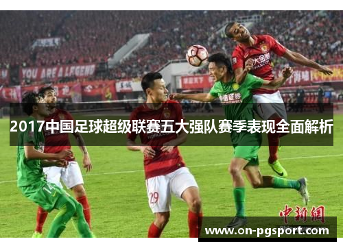 2017中国足球超级联赛五大强队赛季表现全面解析