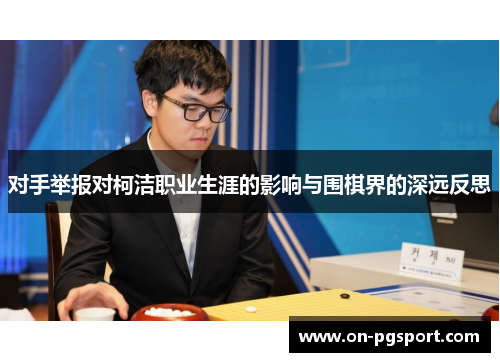 对手举报对柯洁职业生涯的影响与围棋界的深远反思