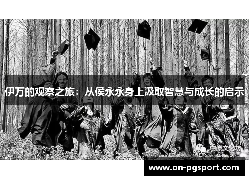 伊万的观察之旅：从侯永永身上汲取智慧与成长的启示