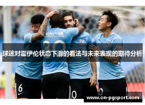 球迷对霍伊伦状态下滑的看法与未来表现的期待分析