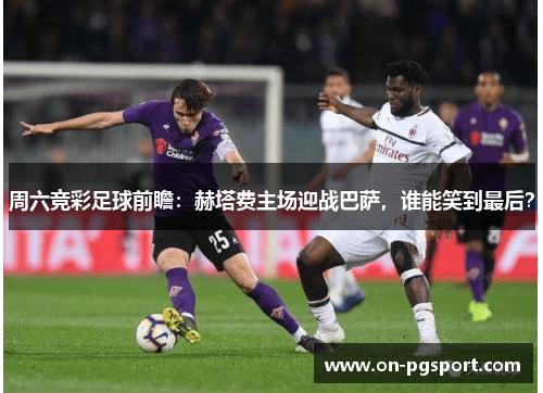 周六竞彩足球前瞻：赫塔费主场迎战巴萨，谁能笑到最后？