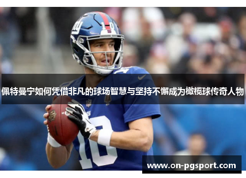 佩特曼宁如何凭借非凡的球场智慧与坚持不懈成为橄榄球传奇人物