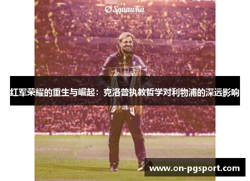 红军荣耀的重生与崛起：克洛普执教哲学对利物浦的深远影响