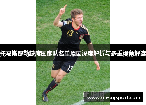 托马斯穆勒缺席国家队名单原因深度解析与多重视角解读