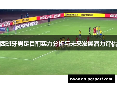 西班牙男足目前实力分析与未来发展潜力评估