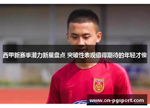西甲新赛季潜力新星盘点 突破性表现值得期待的年轻才俊 西甲新赛季潜力新星盘点 突破性表现值得期待的年轻才俊
