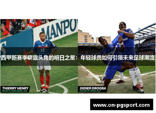 西甲新赛季崭露头角的明日之星:年轻球员如何引领未来足球潮流 西甲新赛季崭露头角的明日之星:年轻球员如何引领未来足球潮流