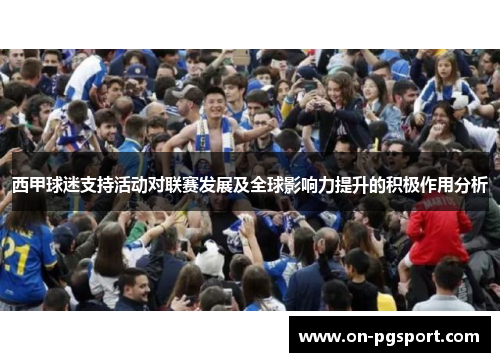 西甲球迷支持活动对联赛发展及全球影响力提升的积极作用分析 西甲球迷支持活动对联赛发展及全球影响力提升的积极作用分析