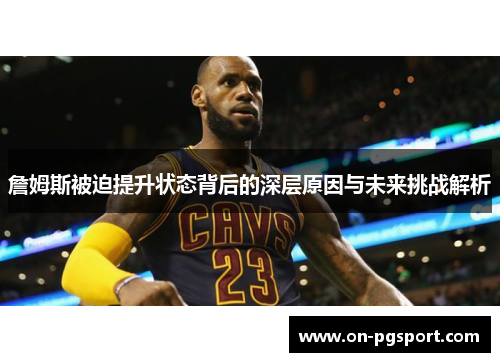 詹姆斯被迫提升状态背后的深层原因与未来挑战解析 詹姆斯被迫提升状态背后的深层原因与未来挑战解析