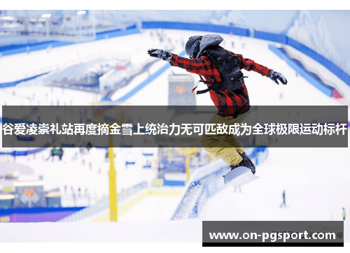 谷爱凌崇礼站再度摘金雪上统治力无可匹敌成为全球极限运动标杆