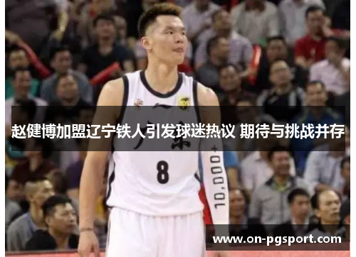 赵健博加盟辽宁铁人引发球迷热议 期待与挑战并存 赵健博加盟辽宁铁人引发球迷热议 期待与挑战并存
