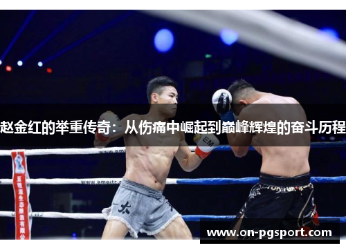 赵金红的举重传奇:从伤痛中崛起到巅峰辉煌的奋斗历程 赵金红的举重传奇:从伤痛中崛起到巅峰辉煌的奋斗历程