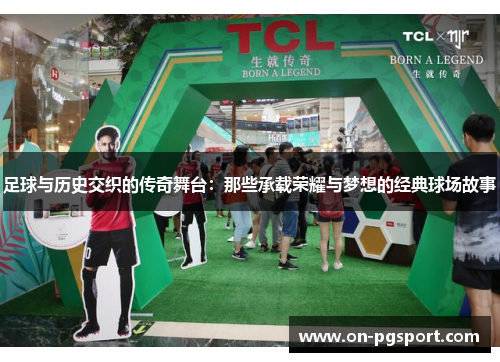 足球与历史交织的传奇舞台:那些承载荣耀与梦想的经典球场故事 足球与历史交织的传奇舞台:那些承载荣耀与梦想的经典球场故事