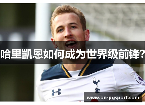 哈里凯恩如何成为世界级前锋？