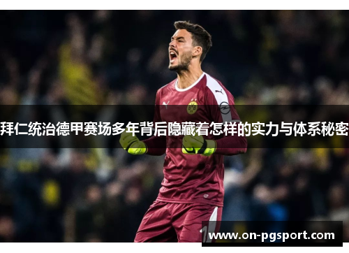拜仁统治德甲赛场多年背后隐藏着怎样的实力与体系秘密 拜仁统治德甲赛场多年背后隐藏着怎样的实力与体系秘密