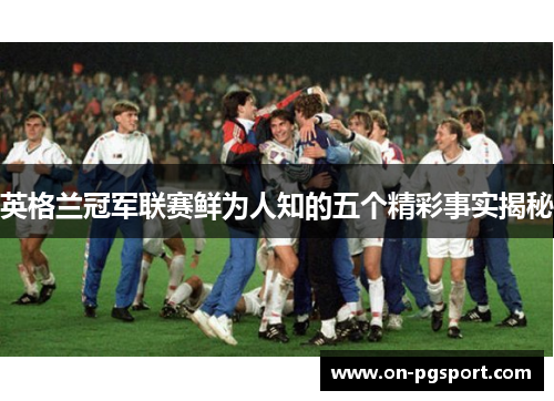 英格兰冠军联赛鲜为人知的五个精彩事实揭秘