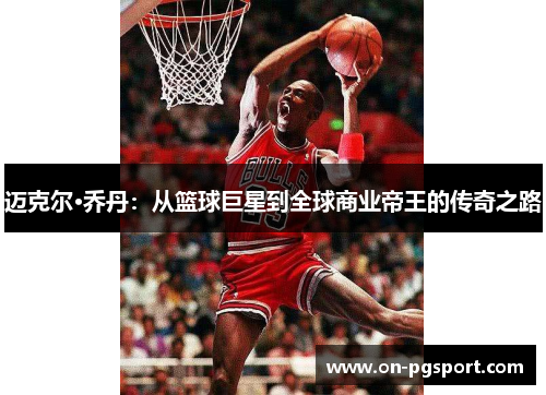 迈克尔·乔丹：从篮球巨星到全球商业帝王的传奇之路