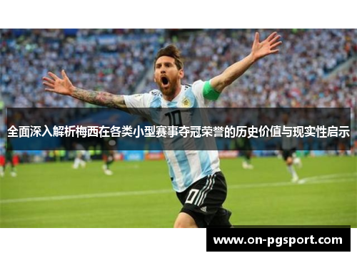 全面深入解析梅西在各类小型赛事夺冠荣誉的历史价值与现实性启示