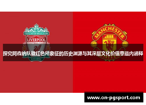 探究阿森纳队徽红色所象征的历史渊源与其深层文化价值意蕴内涵释
