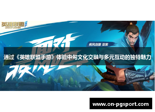 通过《英雄联盟手游》体验中匈文化交融与多元互动的独特魅力