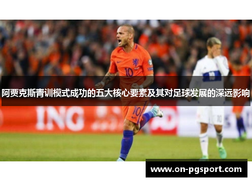 阿贾克斯青训模式成功的五大核心要素及其对足球发展的深远影响