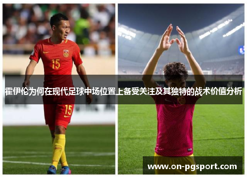 霍伊伦为何在现代足球中场位置上备受关注及其独特的战术价值分析 霍伊伦为何在现代足球中场位置上备受关注及其独特的战术价值分析