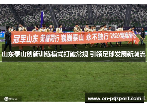 山东泰山创新训练模式打破常规 引领足球发展新潮流