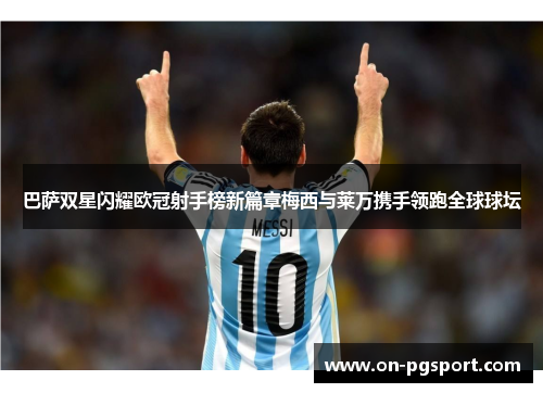 巴萨双星闪耀欧冠射手榜新篇章梅西与莱万携手领跑全球球坛
