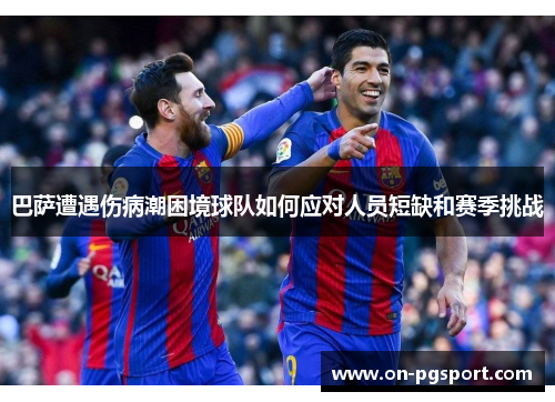 巴萨遭遇伤病潮困境球队如何应对人员短缺和赛季挑战