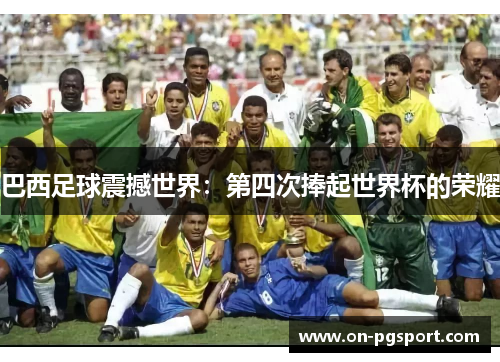 巴西足球震撼世界：第四次捧起世界杯的荣耀