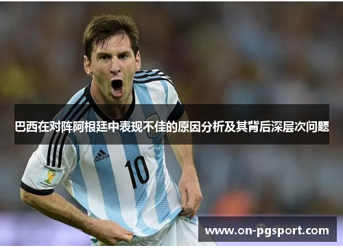 巴西在对阵阿根廷中表现不佳的原因分析及其背后深层次问题