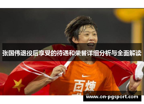 张国伟退役后享受的待遇和荣誉详细分析与全面解读
