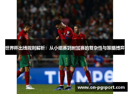 世界杯出线规则解析：从小组赛到附加赛的复杂性与策略博弈