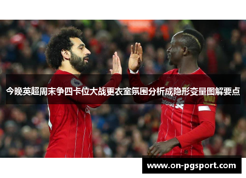 今晚英超周末争四卡位大战更衣室氛围分析成隐形变量图解要点