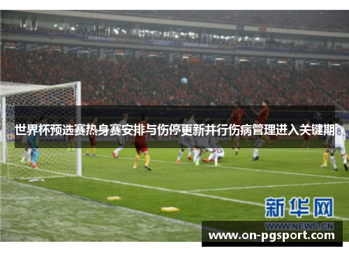 世界杯预选赛热身赛安排与伤停更新并行伤病管理进入关键期