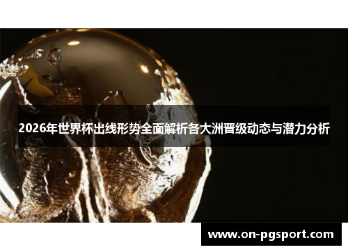 2026年世界杯出线形势全面解析各大洲晋级动态与潜力分析