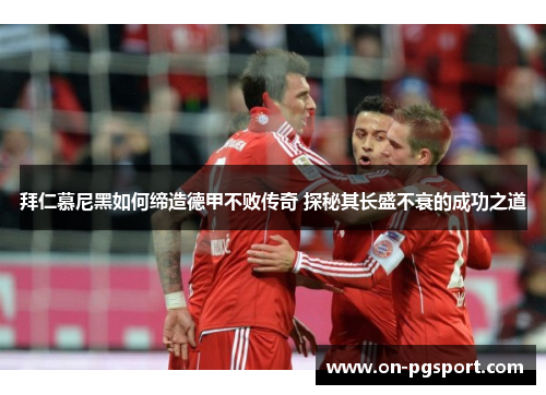 拜仁慕尼黑如何缔造德甲不败传奇 探秘其长盛不衰的成功之道