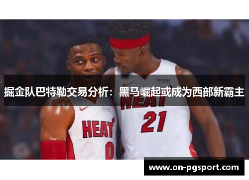 掘金队巴特勒交易分析：黑马崛起或成为西部新霸主