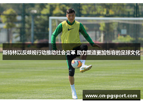 斯特林以反歧视行动推动社会变革 助力塑造更加包容的足球文化