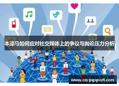 本泽马如何应对社交媒体上的争议与舆论压力分析