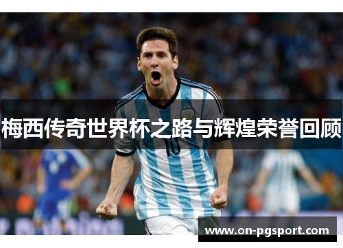 梅西传奇世界杯之路与辉煌荣誉回顾