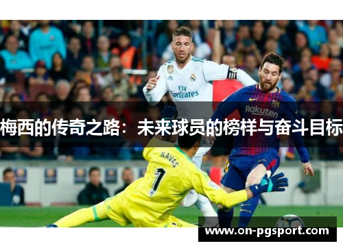 梅西的传奇之路：未来球员的榜样与奋斗目标