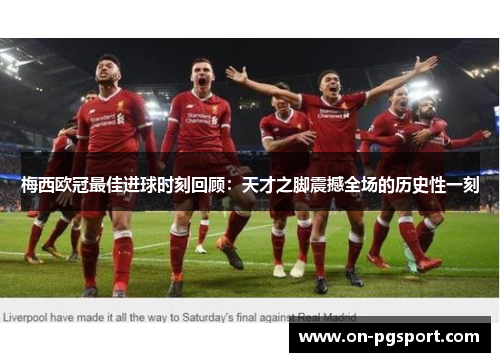 梅西欧冠最佳进球时刻回顾：天才之脚震撼全场的历史性一刻