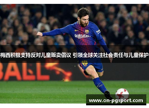 梅西积极支持反对儿童贩卖倡议 引领全球关注社会责任与儿童保护