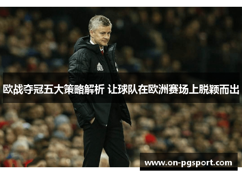 欧战夺冠五大策略解析 让球队在欧洲赛场上脱颖而出