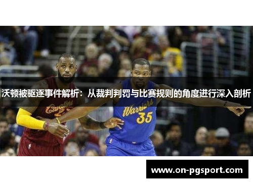 沃顿被驱逐事件解析：从裁判判罚与比赛规则的角度进行深入剖析